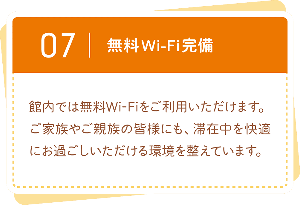無料Wi-Fi完備。館内で無料Wi-Fiをご利用いただけ、ご家族やご親族にも快適にお過ごしいただけます。